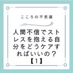 人間不信でストレスを抱える自分をどうケアすればいいの？【1】