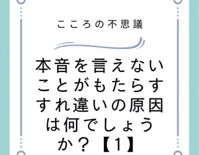 本音を言えないことがもたらすすれ違いの原因は何でしょうか？【1】