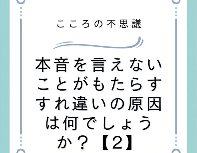 本音を言えないことがもたらすすれ違いの原因は何でしょうか？【2】