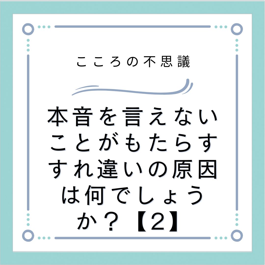 本音を言えないことがもたらすすれ違いの原因は何でしょうか？【2】