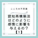 認知再構築法はどのように感情に影響を与えるの？【1】