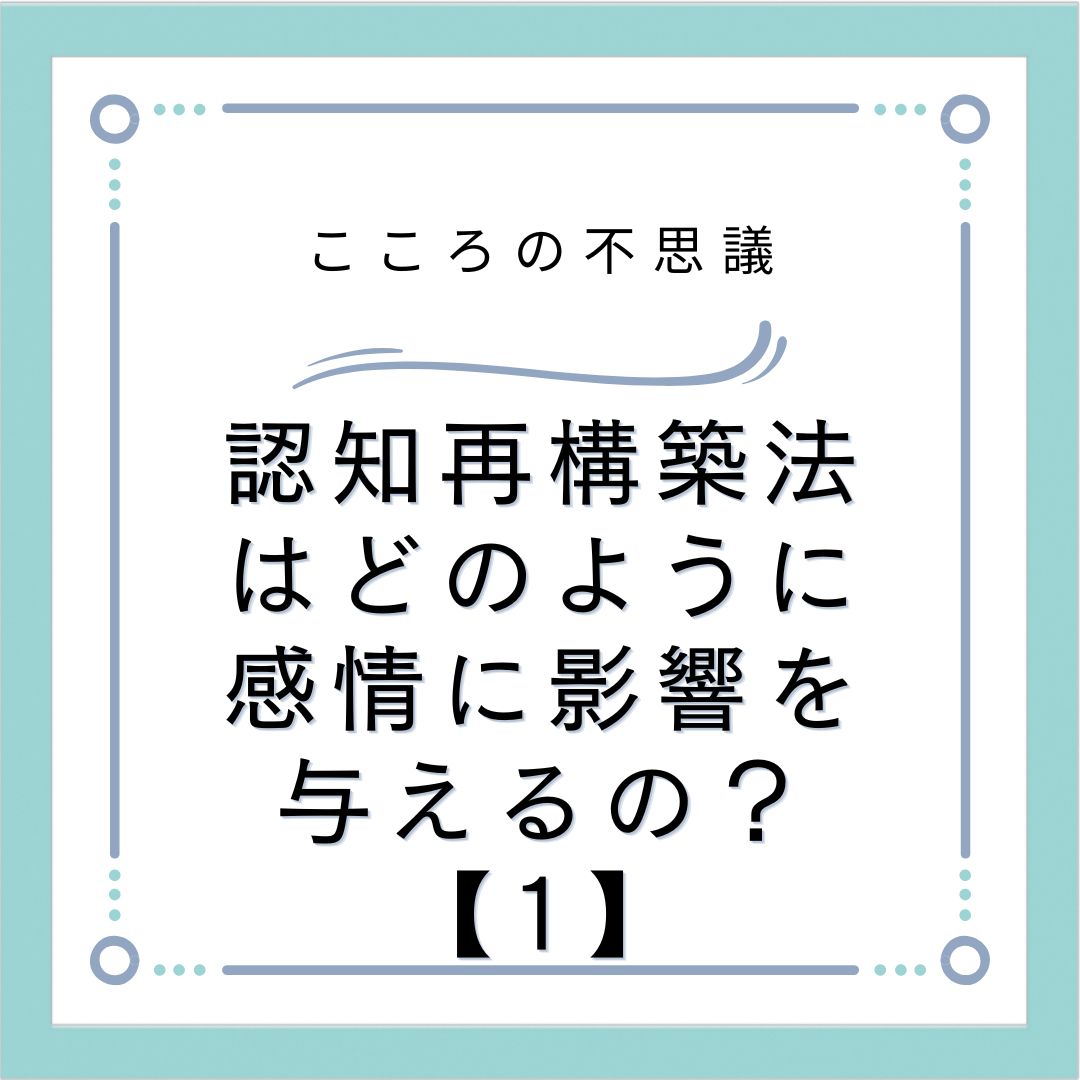 認知再構築法はどのように感情に影響を与えるの？【1】