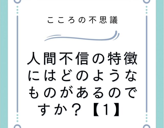 人間不信の特徴にはどのようなものがあるのですか？【1】