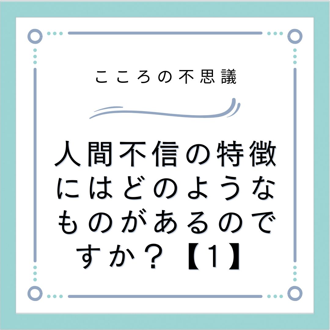 人間不信の特徴にはどのようなものがあるのですか？【1】