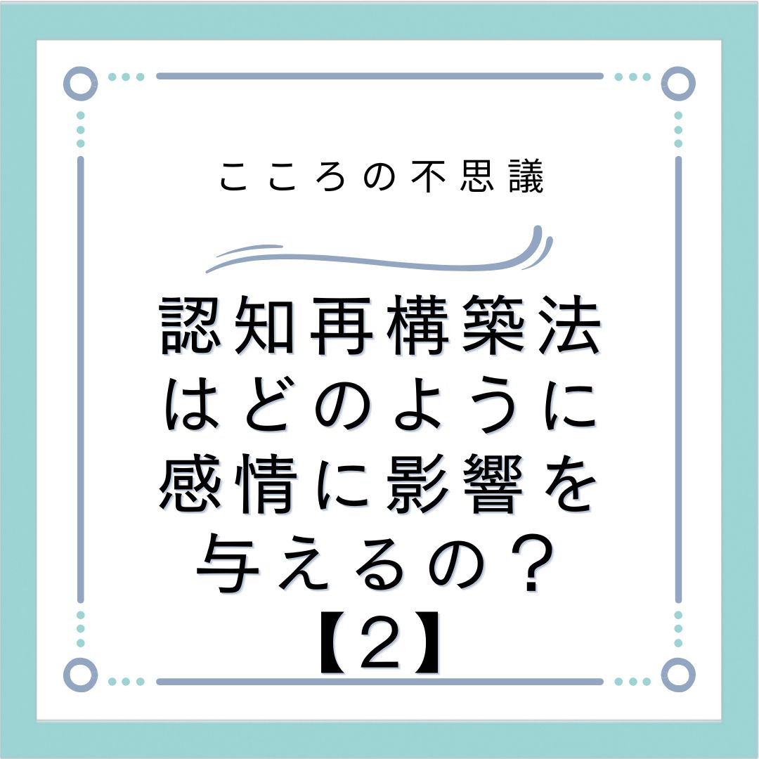 認知再構築法はどのように感情に影響を与えるの？【2】