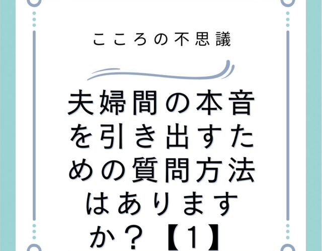 夫婦間の本音を引き出すための質問方法はありますか？【1】