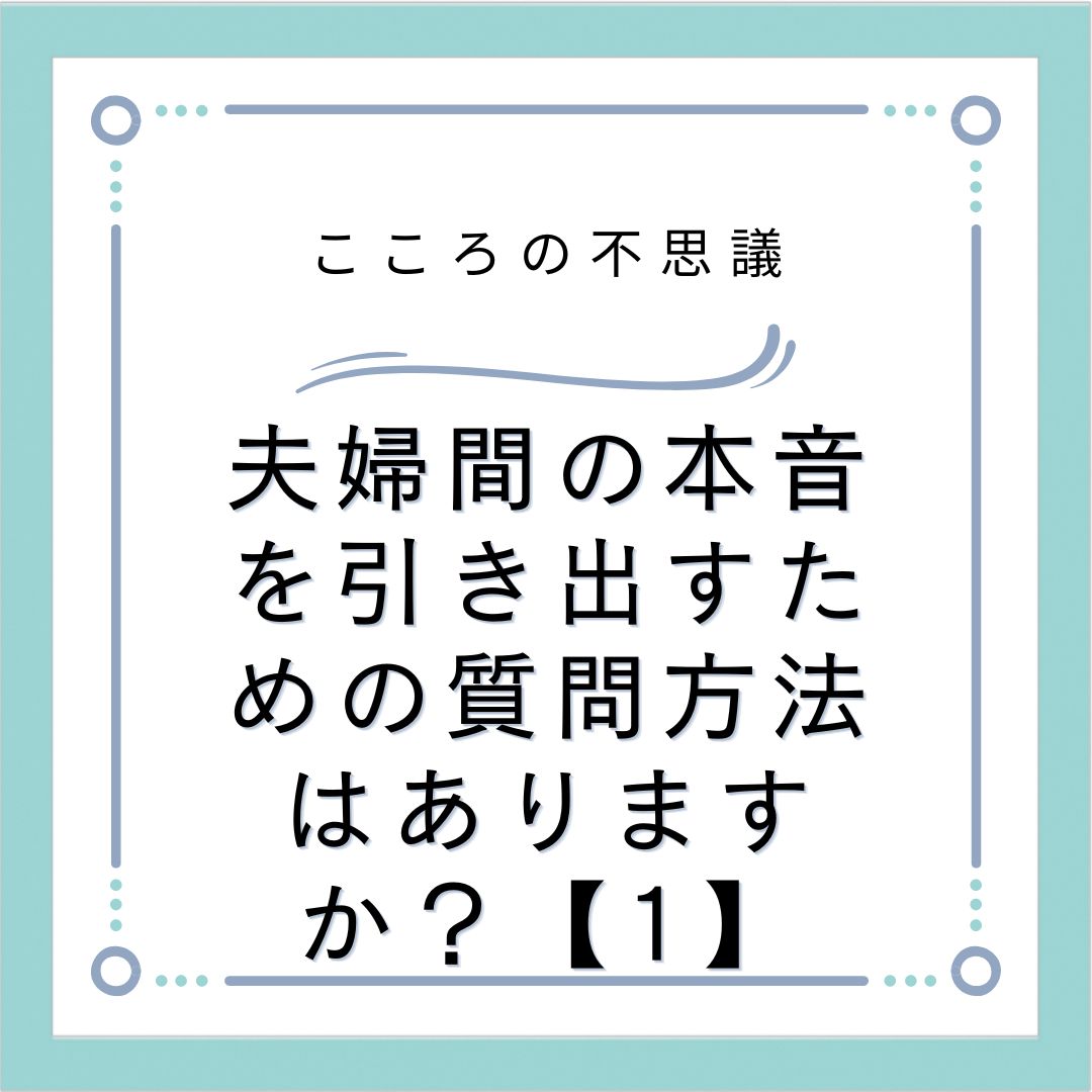 夫婦間の本音を引き出すための質問方法はありますか？【1】