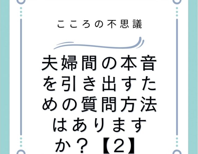 夫婦間の本音を引き出すための質問方法はありますか？【2】