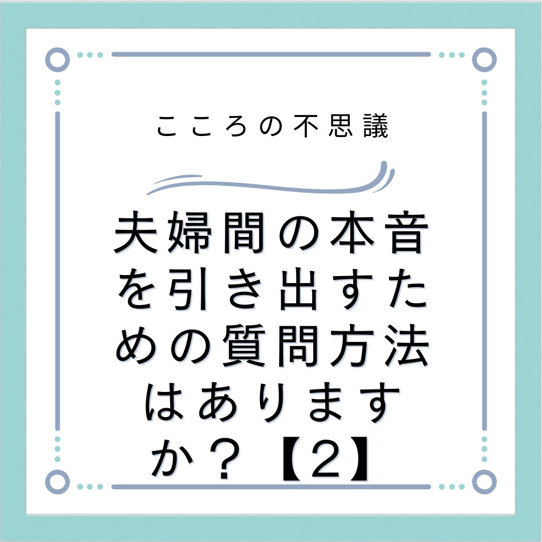 夫婦間の本音を引き出すための質問方法はありますか？【2】