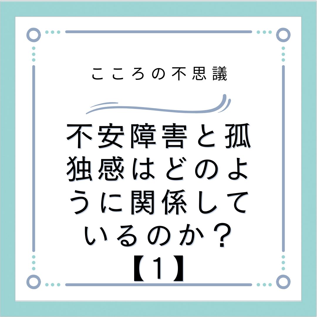 不安障害と孤独感はどのように関係しているのか？【1】