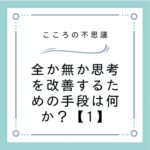 全か無か思考を改善するための手段は何か？【1】