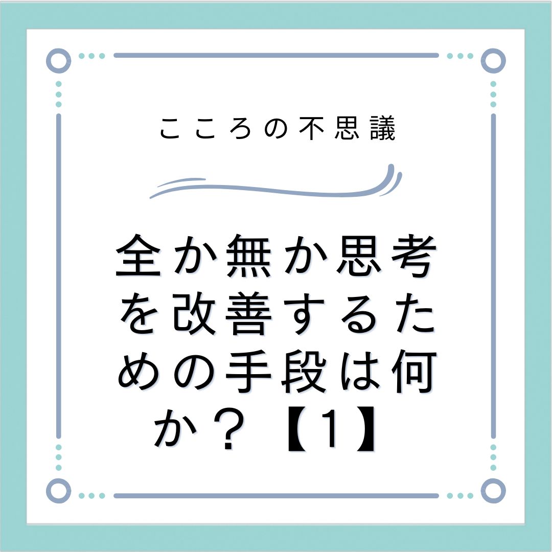 全か無か思考を改善するための手段は何か？【1】