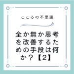 全か無か思考を改善するための手段は何か？【2】