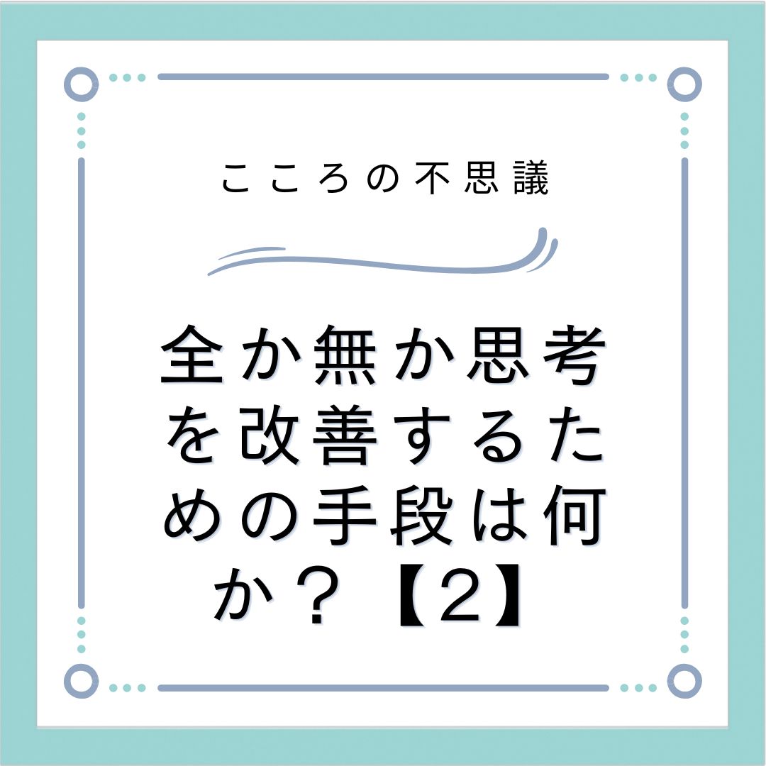 全か無か思考を改善するための手段は何か？【2】