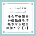 社会不安障害が孤独感を増幅させる理由は何か？【1】