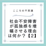 社会不安障害が孤独感を増幅させる理由は何か？【2】