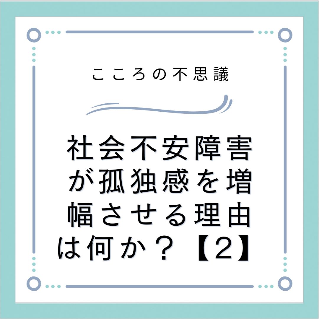 社会不安障害が孤独感を増幅させる理由は何か？【2】