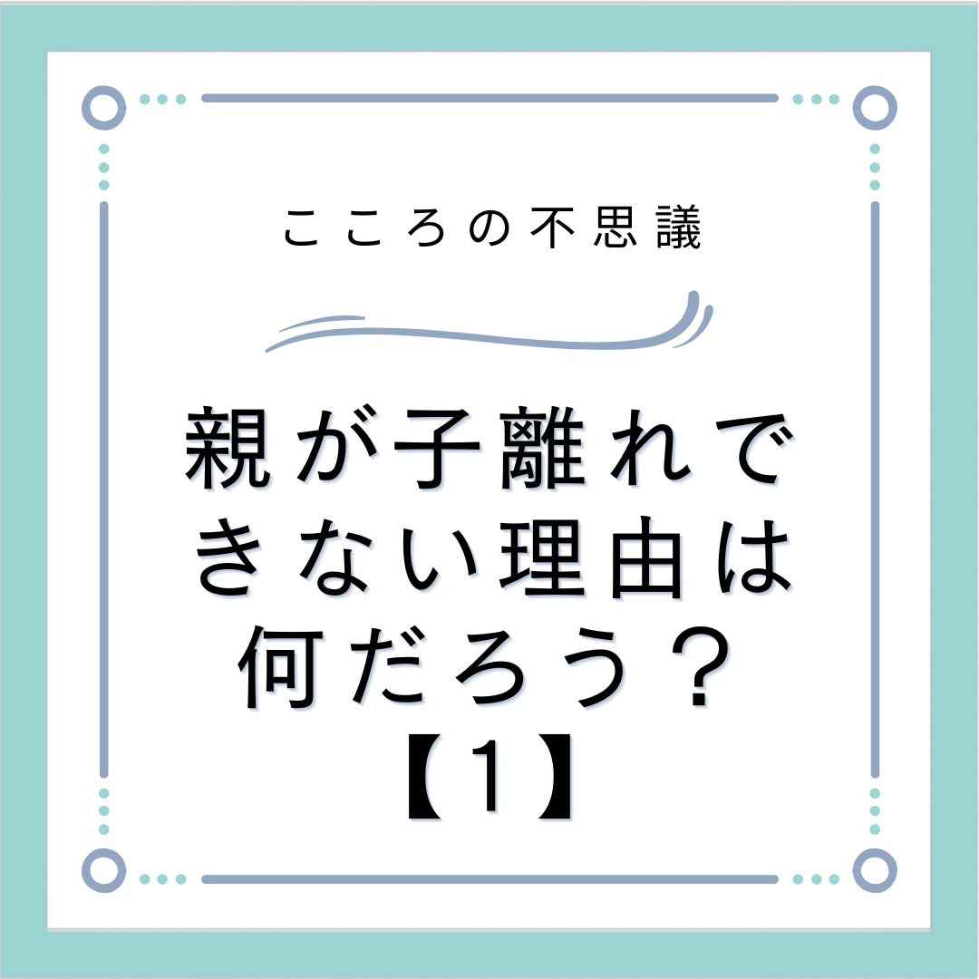 親が子離れできない理由は何だろう？【1】