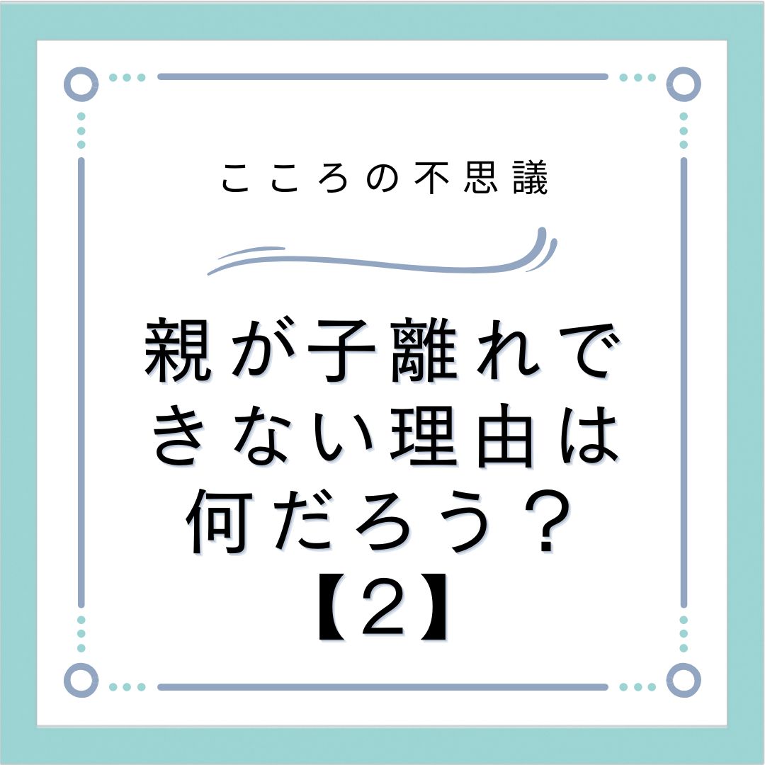 親が子離れできない理由は何だろう？【2】