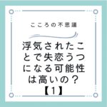 浮気されたことで失恋うつになる可能性は高いの？【1】