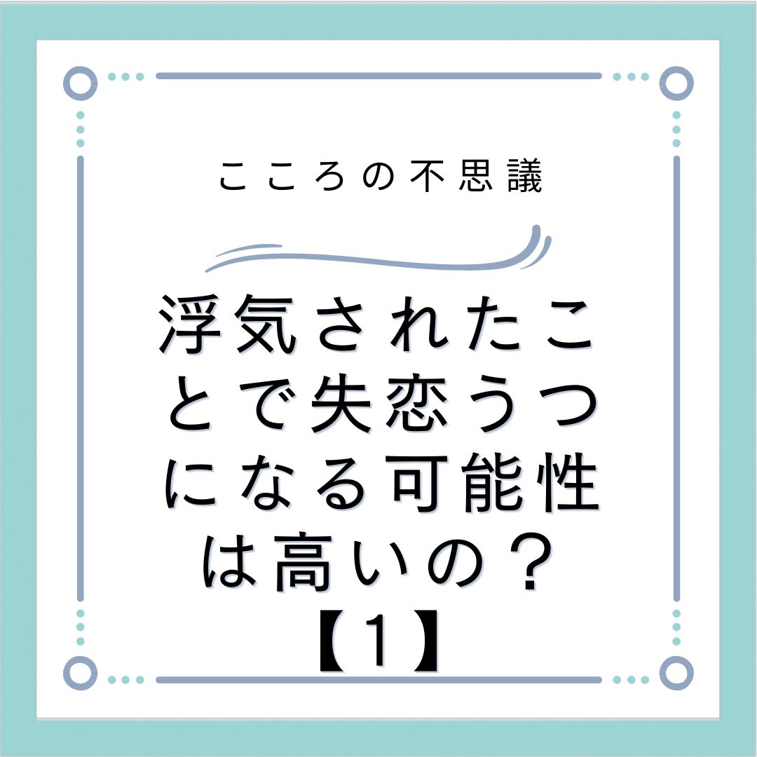 浮気されたことで失恋うつになる可能性は高いの？【1】