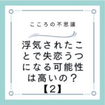 浮気されたことで失恋うつになる可能性は高いの？【2】