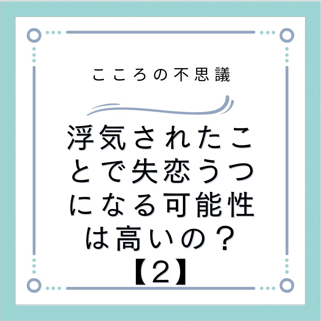 浮気されたことで失恋うつになる可能性は高いの？【2】