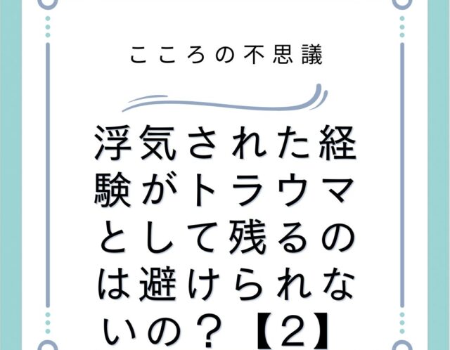 浮気された経験がトラウマとして残るのは避けられないの？【2】