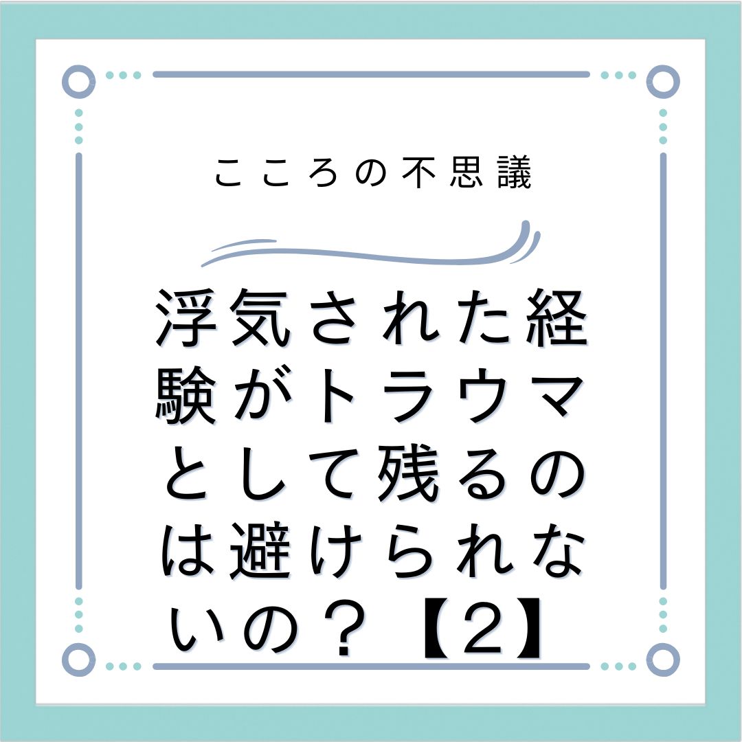 浮気された経験がトラウマとして残るのは避けられないの？【2】