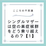 シングルマザーは空の巣症候群をどう乗り越えるの？【1】