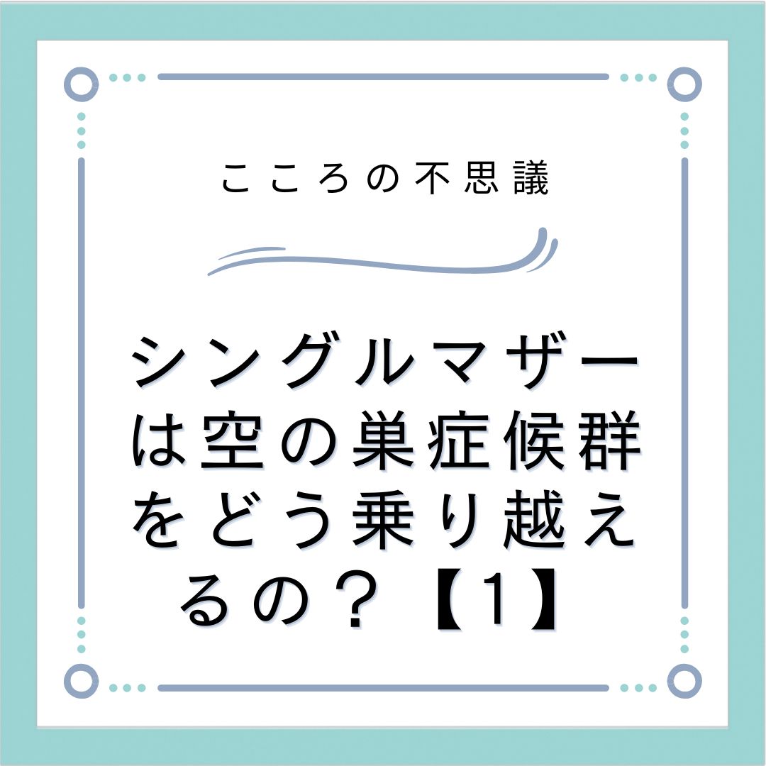 シングルマザーは空の巣症候群をどう乗り越えるの？【1】