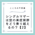 シングルマザーは空の巣症候群をどう乗り越えるの？【2】