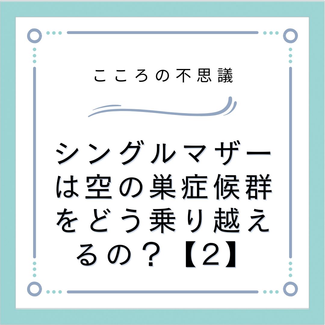 シングルマザーは空の巣症候群をどう乗り越えるの？【2】