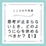 思考が止まらないとき、どのように心を休めるべきか？【1】