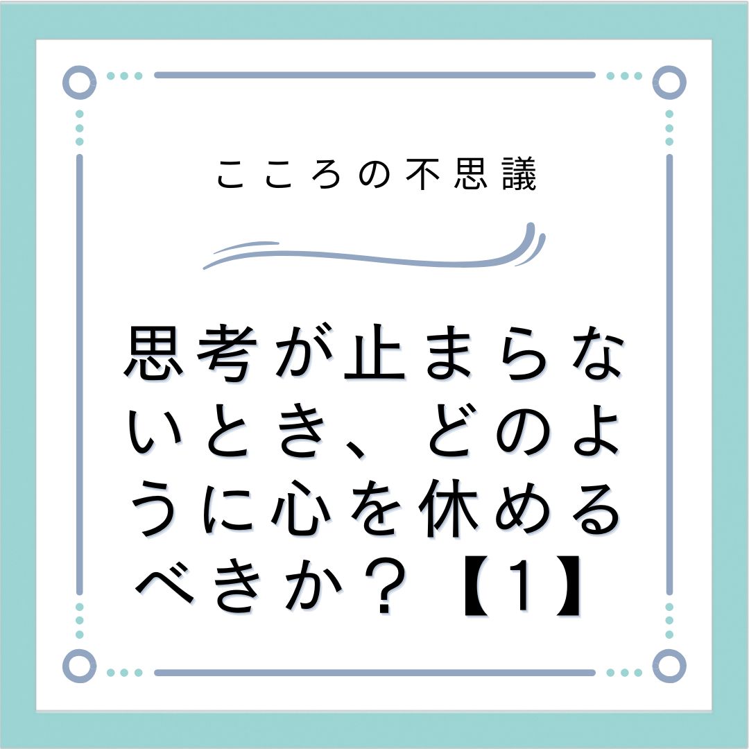 思考が止まらないとき、どのように心を休めるべきか？【1】