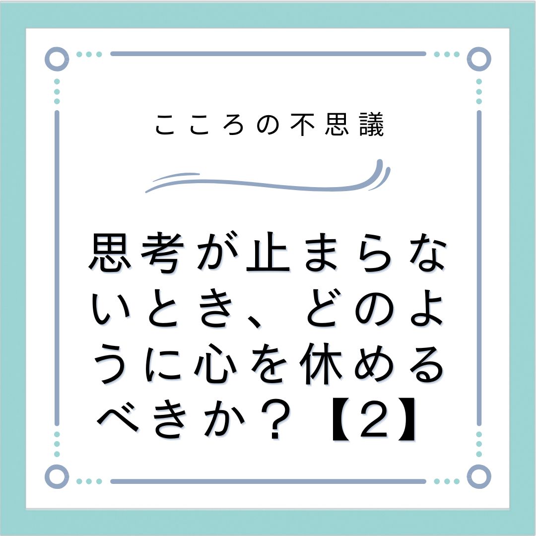 思考が止まらないとき、どのように心を休めるべきか？【2】