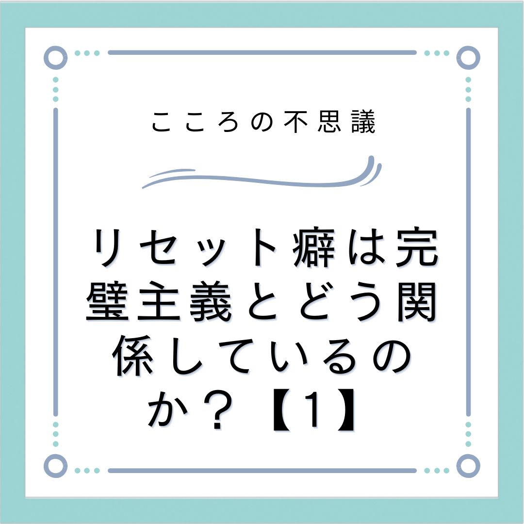 リセット癖は完璧主義とどう関係しているのか？【1】