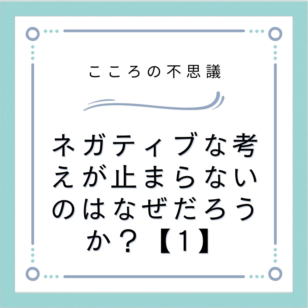 ネガティブな考えが止まらないのはなぜだろうか？【1】