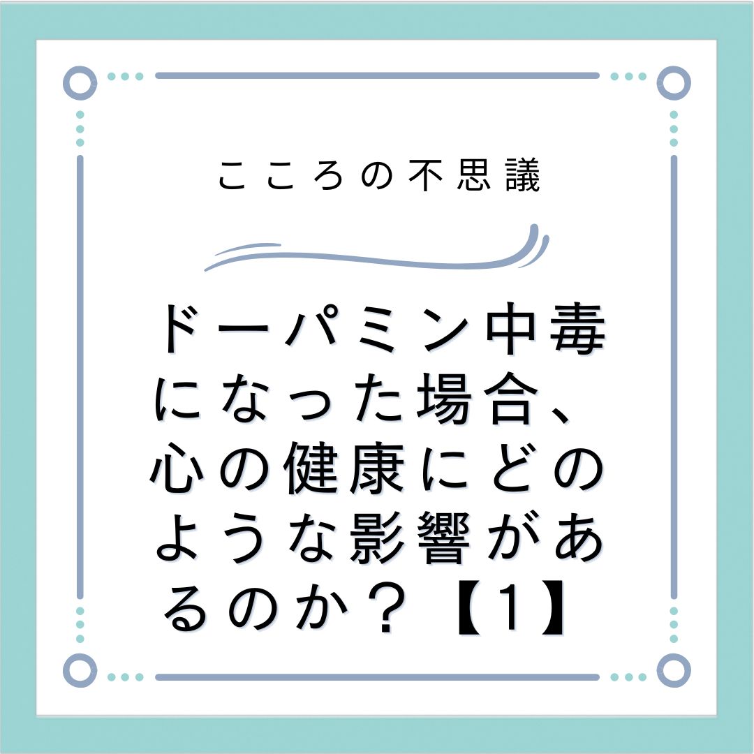 ドーパミン中毒になった場合、心の健康にどのような影響があるのか？【1】