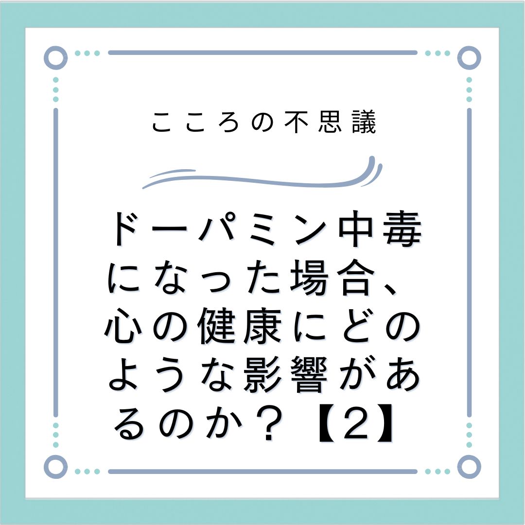 ドーパミン中毒になった場合、心の健康にどのような影響があるのか？【2】