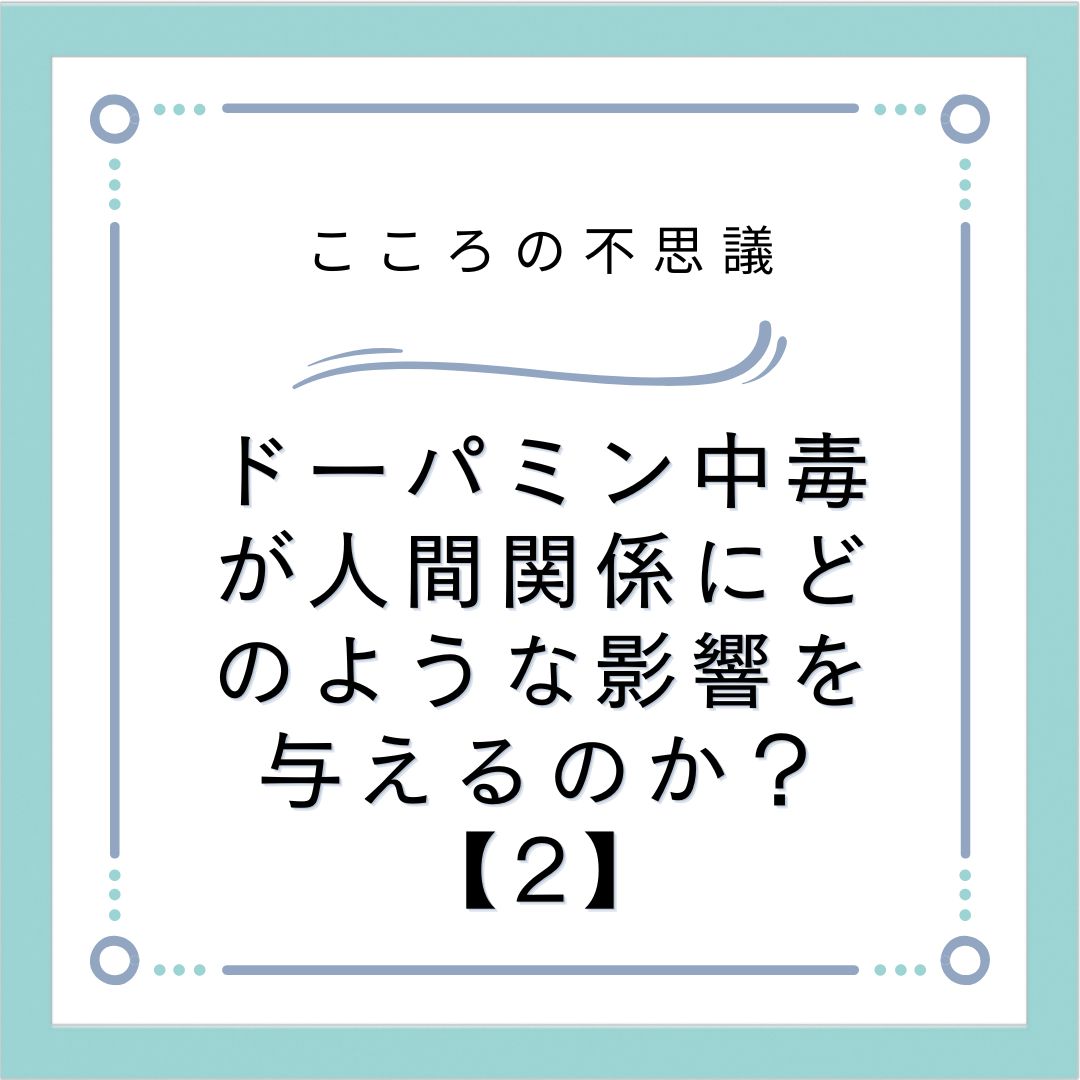 ドーパミン中毒が人間関係にどのような影響を与えるのか？【2】