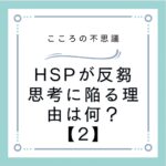 HSPが反芻思考に陥る理由は何？【2】