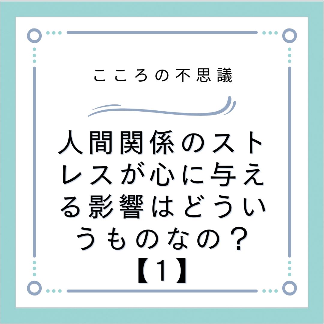 人間関係のストレスが心に与える影響はどういうものなの？【1】