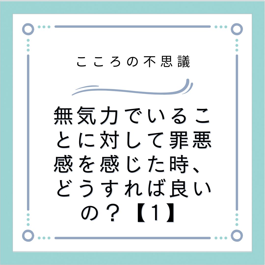 無気力でいることに対して罪悪感を感じた時、どうすれば良いの？【1】