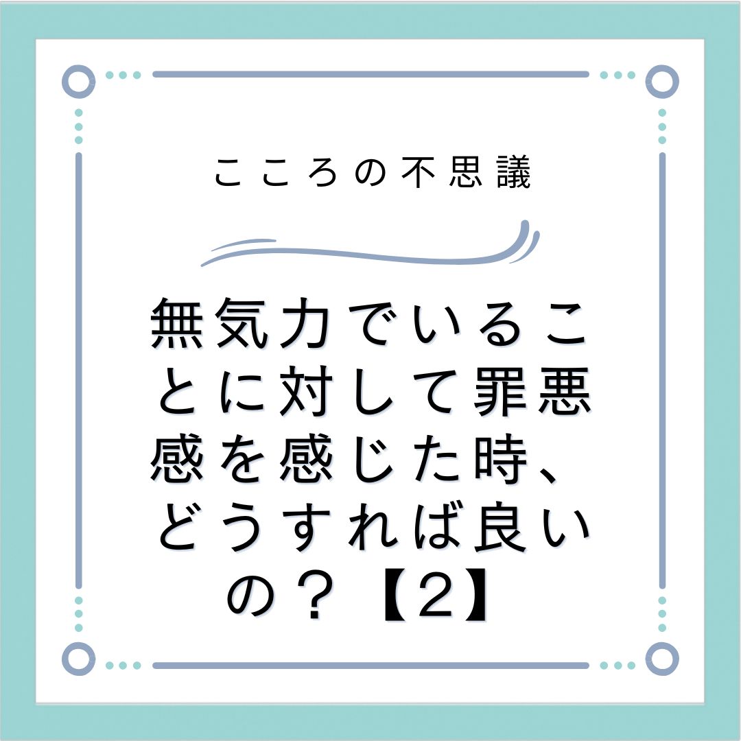 無気力でいることに対して罪悪感を感じた時、どうすれば良いの？【2】