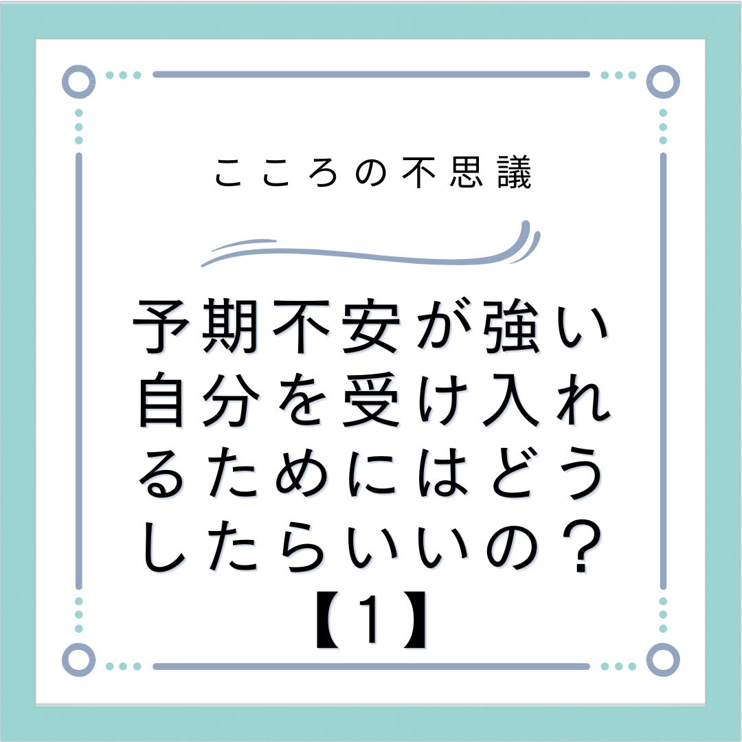 予期不安が強い自分を受け入れるためにはどうしたらいいの？【1】