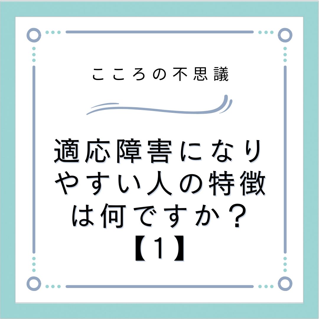 適応障害になりやすい人の特徴は何ですか？【1】