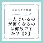 一人でいるのが怖くなるのは何故ですか？【2】