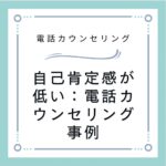 自己肯定感が低い：電話カウンセリング事例