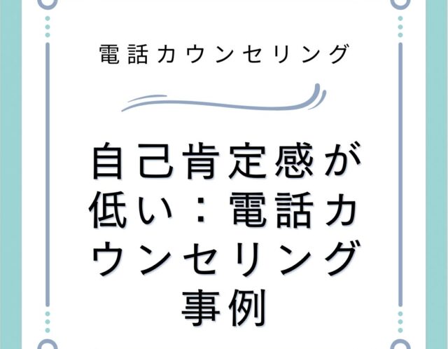 自己肯定感が低い：電話カウンセリング事例